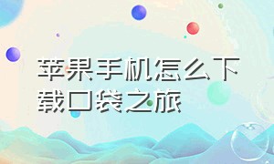 苹果手机怎么下载口袋之旅（苹果手机怎么下载口袋觉醒）