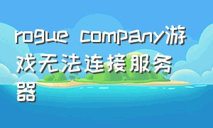 rogue company游戏无法连接服务器