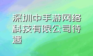 深圳中手游网络科技有限公司待遇
