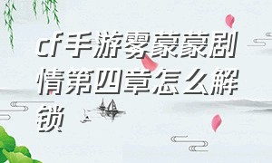 cf手游雾蒙蒙剧情第四章怎么解锁