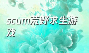 scum荒野求生游戏（Scum荒野求生游戏视频）