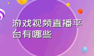 游戏视频直播平台有哪些