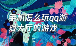 手机怎么玩qq游戏大厅的游戏