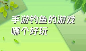 手游钓鱼的游戏哪个好玩