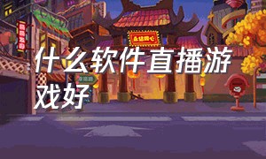 什么软件直播游戏好（什么软件可以用来直播游戏）