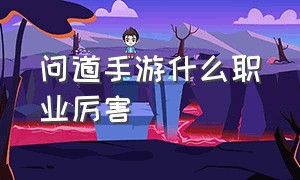 问道手游什么职业厉害