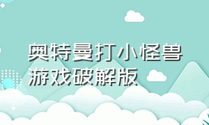 奥特曼打小怪兽游戏破解版