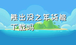 熊出没之年货能下载吗（熊出没之年货中文版免费）