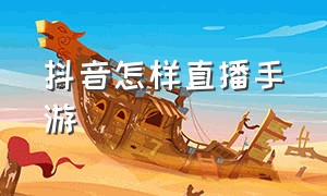 抖音怎样直播手游（抖音手游直播怎么方便）