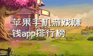 苹果手机游戏赚钱app排行榜（苹果手机游戏试玩app赚钱平台）