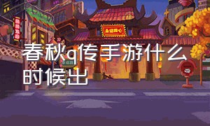 春秋q传手游什么时候出