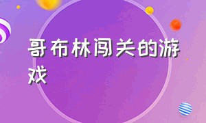 哥布林闯关的游戏（哥布林之森游戏）