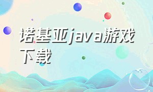 诺基亚java游戏下载（java游戏怎么下载到诺基亚手机上）