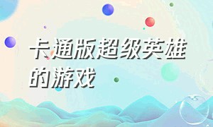 卡通版超级英雄的游戏（各种各样的超级英雄游戏下载）