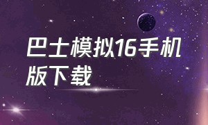 巴士模拟16手机版下载（巴士模拟2023正版下载）