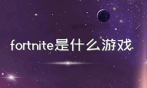 FORTNITE是什么游戏