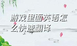 游戏里面英语怎么快速翻译