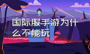 国际服手游为什么不能玩