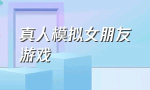 真人模拟女朋友游戏