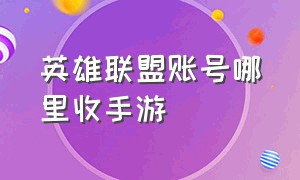 英雄联盟账号哪里收手游（英雄联盟手游官方交易账户）