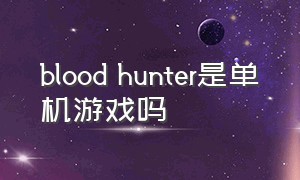 blood hunter是单机游戏吗
