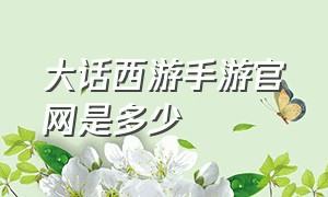 大话西游手游官网是多少