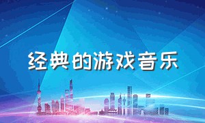 经典的游戏音乐（经典游戏音乐铃声）