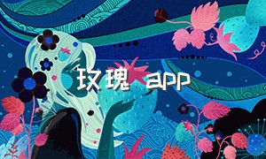 玫瑰 app（玫瑰app免费下载安装）