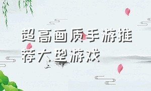 超高画质手游推荐大型游戏（什么手游适合0元党玩家）