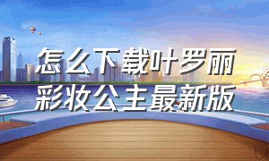 怎么下载叶罗丽彩妆公主最新版（叶罗丽彩妆公主最新版在哪里下载）