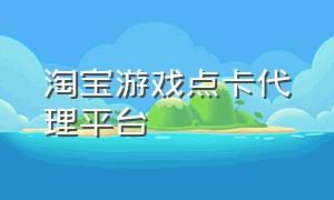 淘宝游戏点卡代理平台（现在淘宝游戏点卡的渠道）