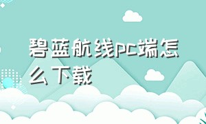 碧蓝航线pc端怎么下载