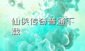 仙侠传奇普通下载（仙侠传奇手机版官网下载）