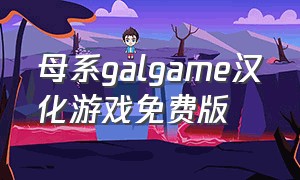 母系galgame汉化游戏免费版（乙女向galgame汉化版游戏）