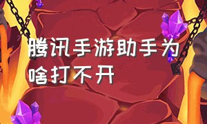 腾讯手游助手为啥打不开（腾讯手游助手打不开）