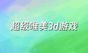 超级唯美3d游戏（3d自由唯美游戏推荐）