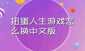 扭蛋人生游戏怎么换中文版（扭蛋人生游戏中文怎么下载）