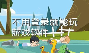 不用登录就能玩游戏软件（不用登录就能玩游戏的软件）