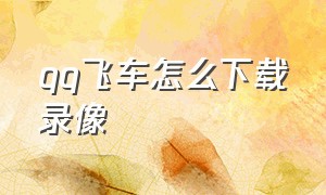 qq飞车怎么下载录像