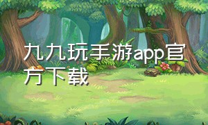 九九玩手游app官方下载