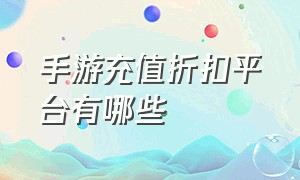 手游充值折扣平台有哪些（手游充值折扣平台哪个最便宜）