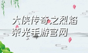 大侠传奇之烈焰荣光手游官网