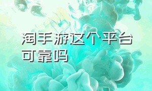 淘手游这个平台可靠吗（淘手游是正规交易平台吗）