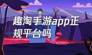 趣淘手游app正规平台吗