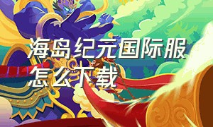 海岛纪元国际服怎么下载