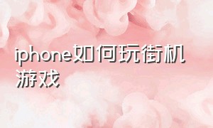 iphone如何玩街机游戏（苹果手机怎么玩所有的街机游戏）