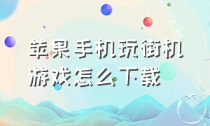 苹果手机玩街机游戏怎么下载