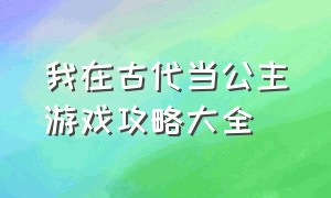 我在古代当公主游戏攻略大全