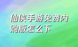 仙侠手游免费内购版怎么下