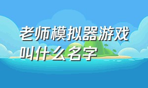 老师模拟器游戏叫什么名字